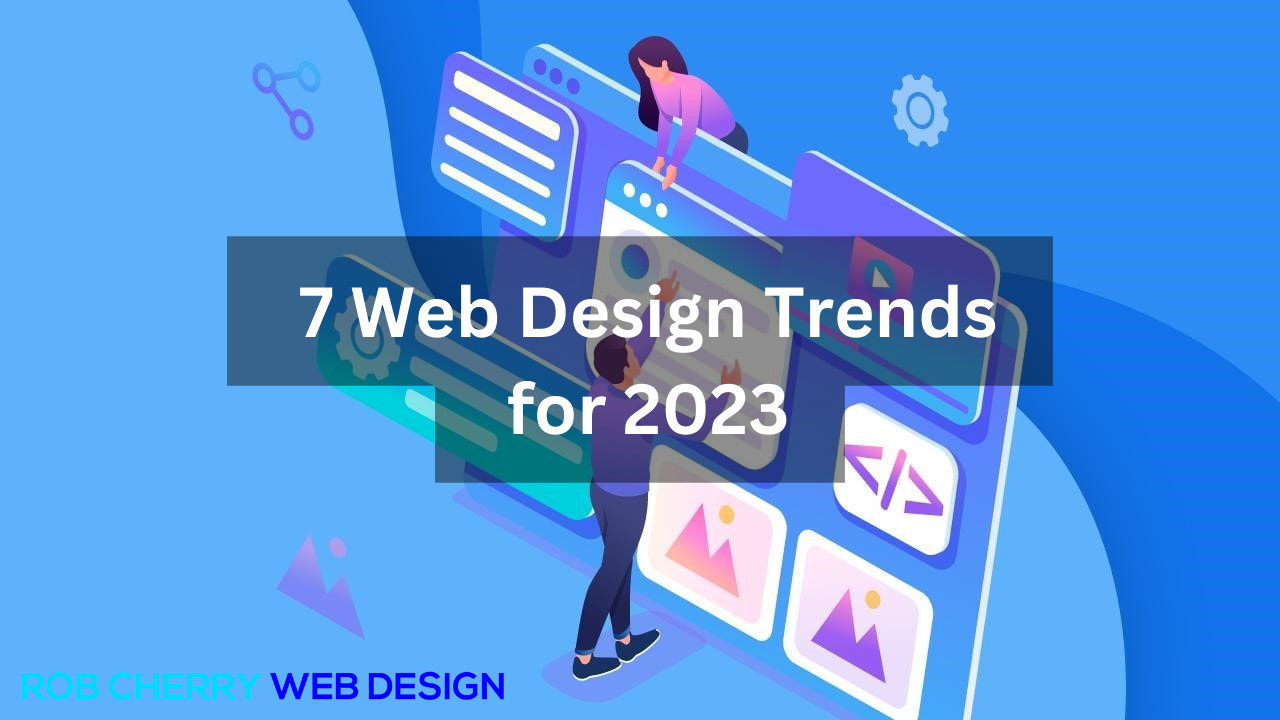 7 Web Design Trends for 2023 - Rob Cherry Web Design